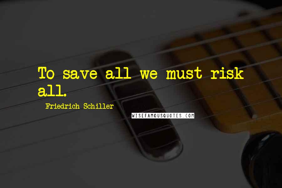 Friedrich Schiller Quotes: To save all we must risk all.
