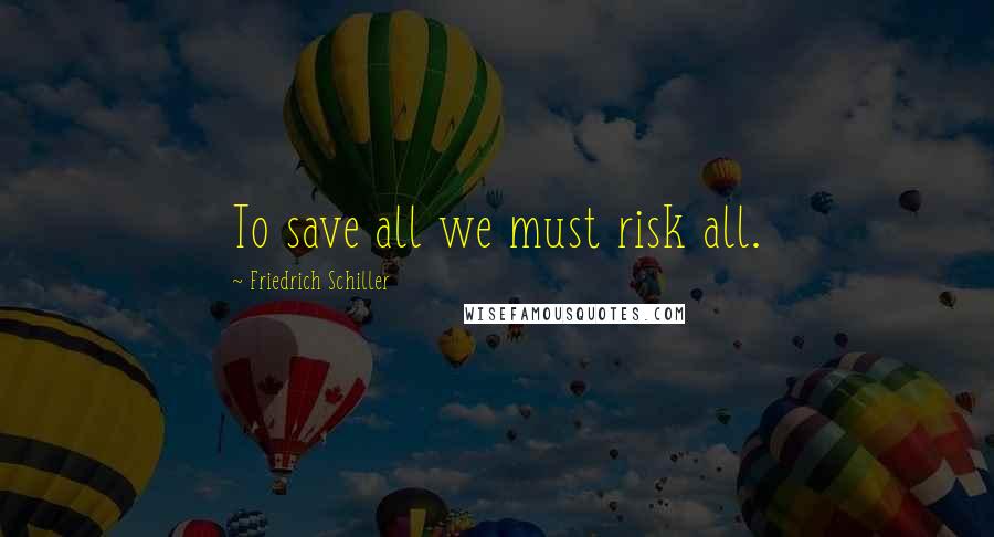 Friedrich Schiller Quotes: To save all we must risk all.