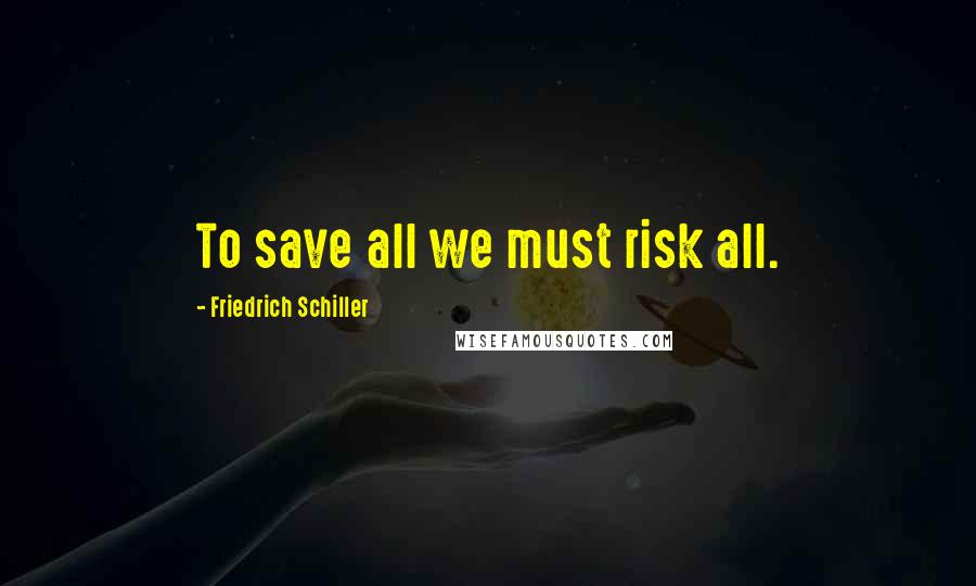Friedrich Schiller Quotes: To save all we must risk all.