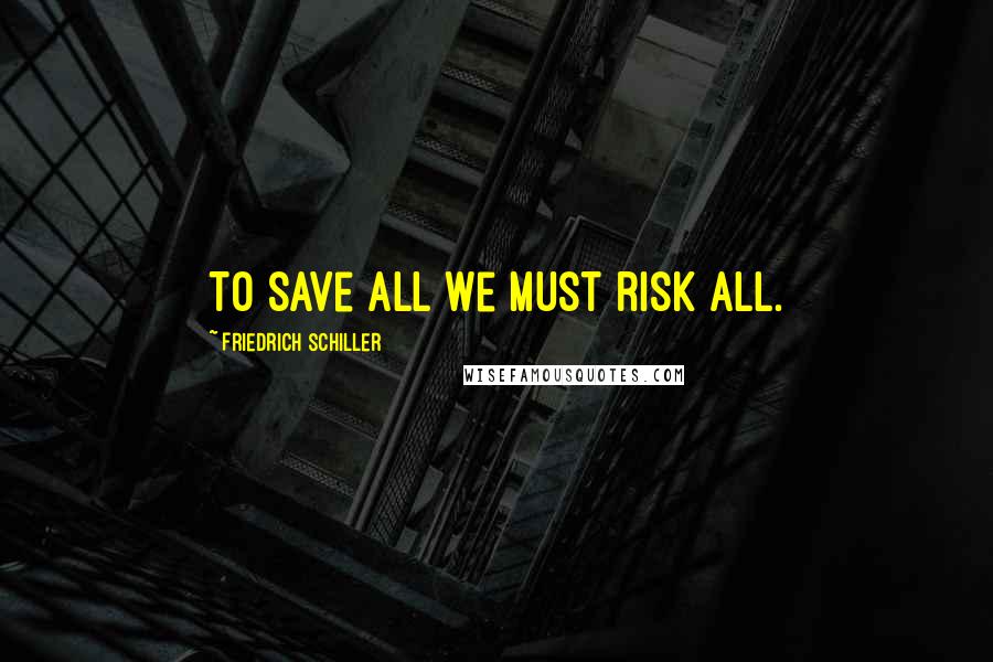 Friedrich Schiller Quotes: To save all we must risk all.
