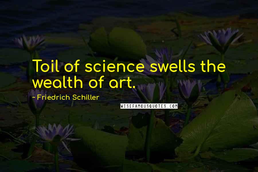 Friedrich Schiller Quotes: Toil of science swells the wealth of art.