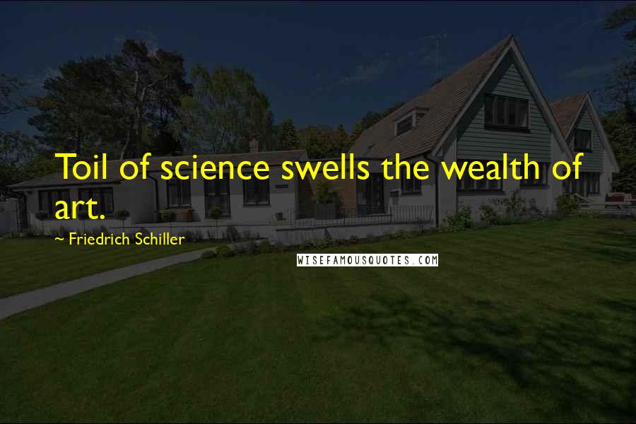 Friedrich Schiller Quotes: Toil of science swells the wealth of art.