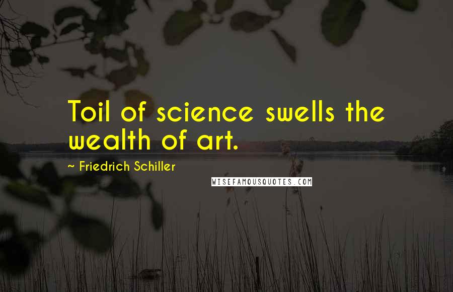Friedrich Schiller Quotes: Toil of science swells the wealth of art.