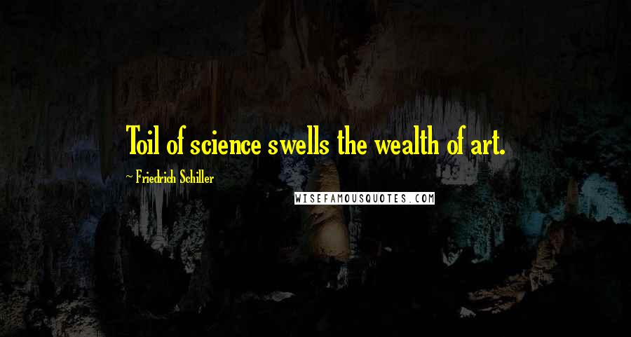 Friedrich Schiller Quotes: Toil of science swells the wealth of art.