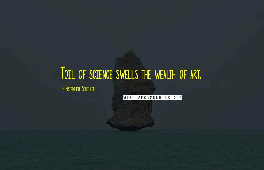 Friedrich Schiller Quotes: Toil of science swells the wealth of art.