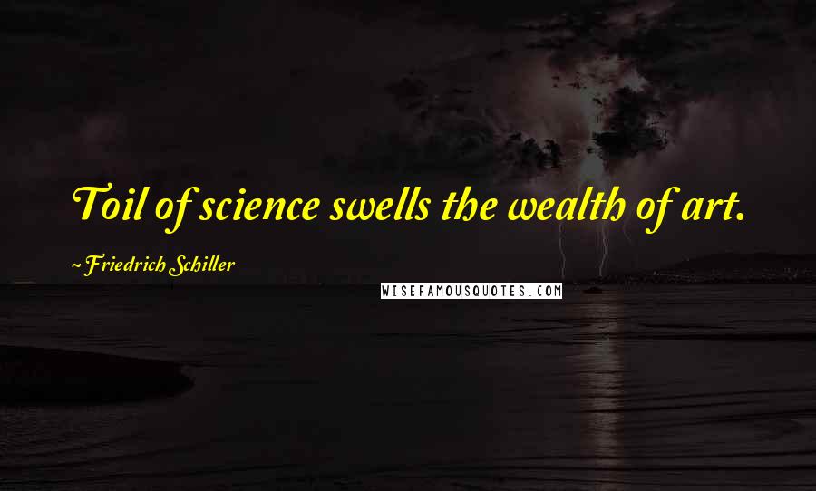 Friedrich Schiller Quotes: Toil of science swells the wealth of art.