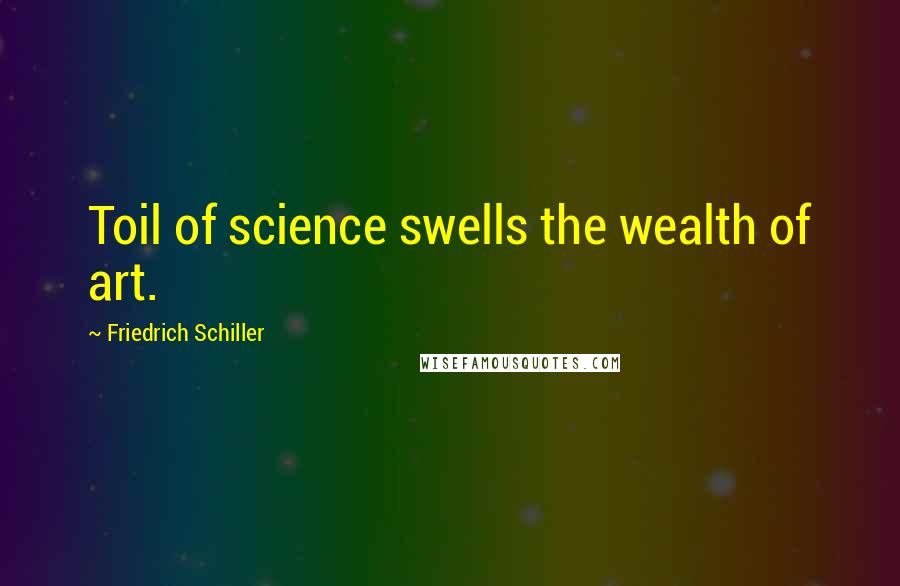 Friedrich Schiller Quotes: Toil of science swells the wealth of art.