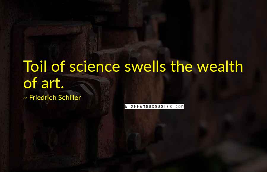 Friedrich Schiller Quotes: Toil of science swells the wealth of art.