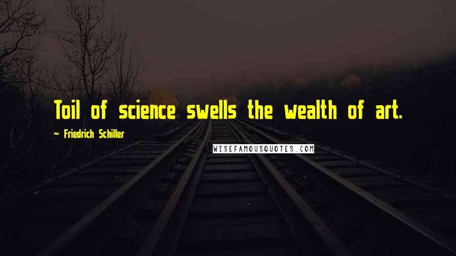 Friedrich Schiller Quotes: Toil of science swells the wealth of art.