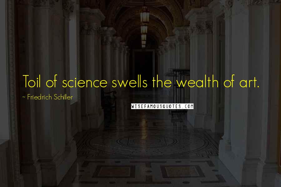 Friedrich Schiller Quotes: Toil of science swells the wealth of art.