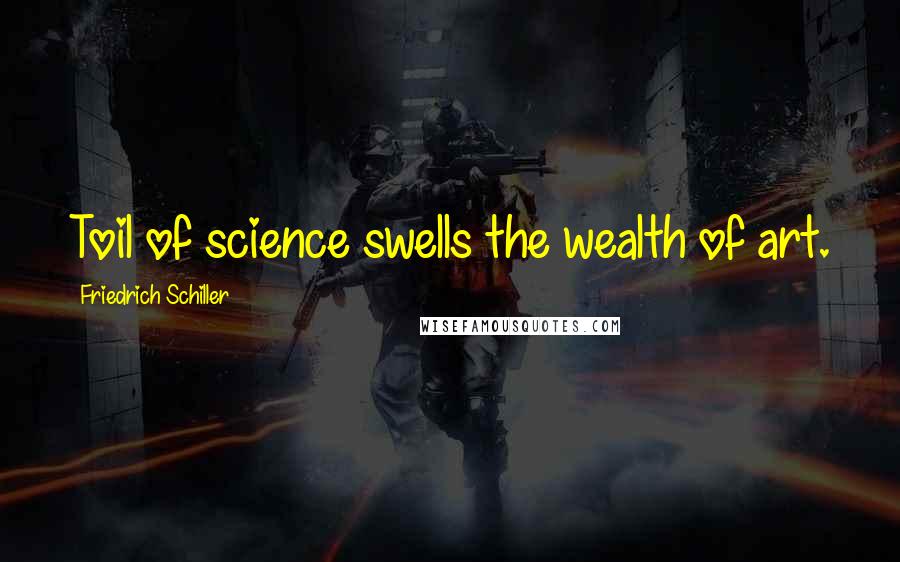 Friedrich Schiller Quotes: Toil of science swells the wealth of art.