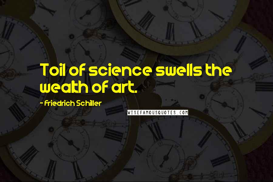 Friedrich Schiller Quotes: Toil of science swells the wealth of art.