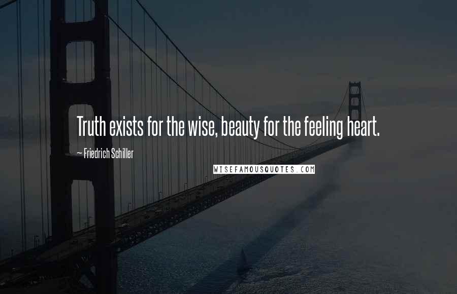 Friedrich Schiller Quotes: Truth exists for the wise, beauty for the feeling heart.