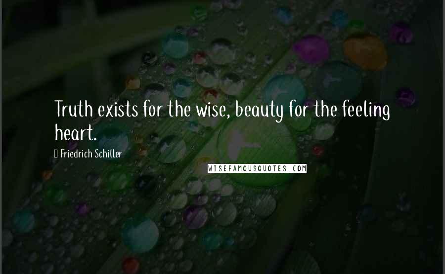 Friedrich Schiller Quotes: Truth exists for the wise, beauty for the feeling heart.