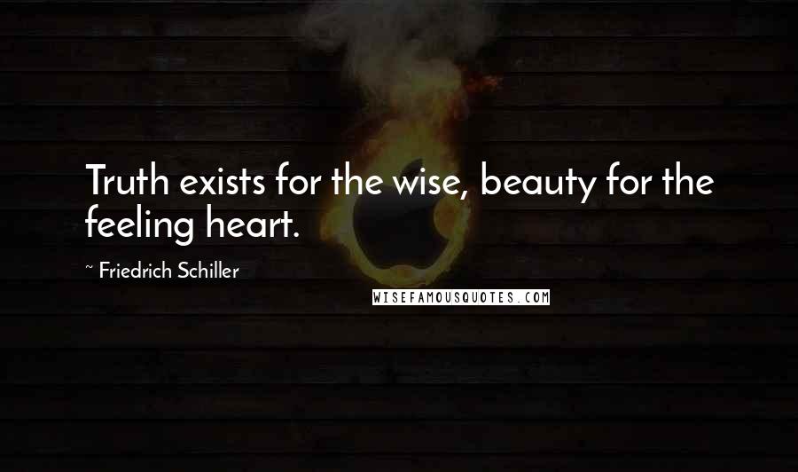 Friedrich Schiller Quotes: Truth exists for the wise, beauty for the feeling heart.