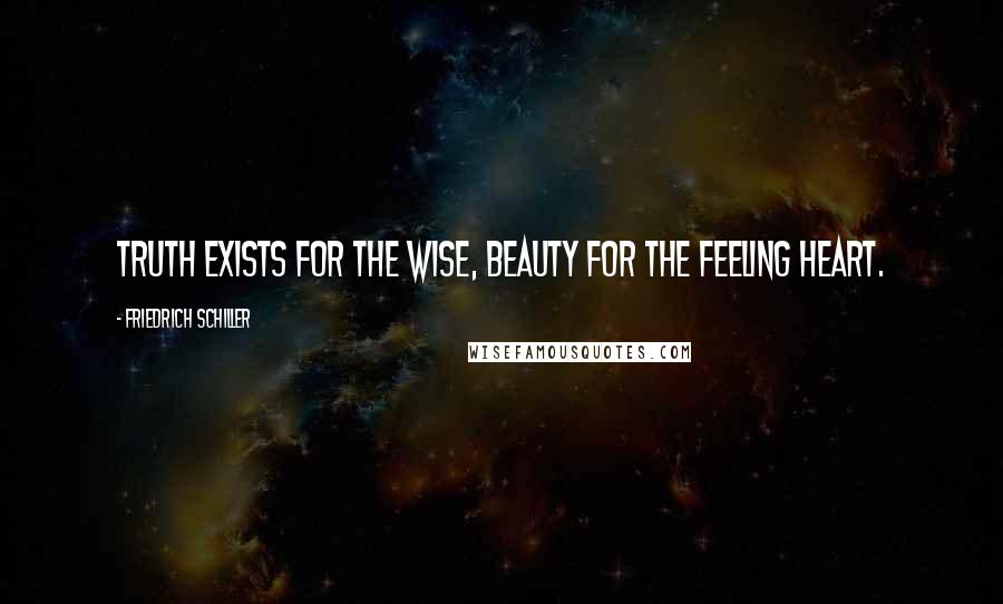 Friedrich Schiller Quotes: Truth exists for the wise, beauty for the feeling heart.