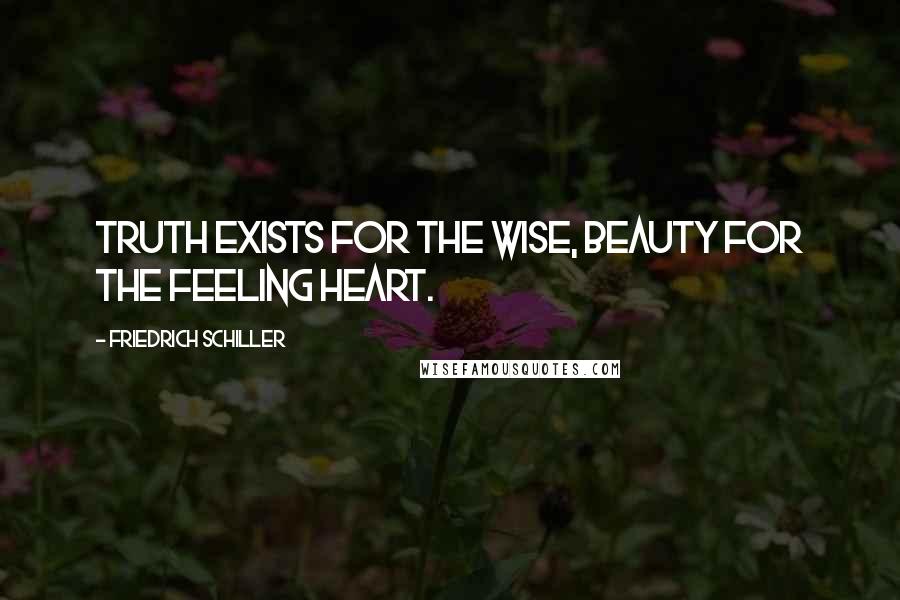 Friedrich Schiller Quotes: Truth exists for the wise, beauty for the feeling heart.