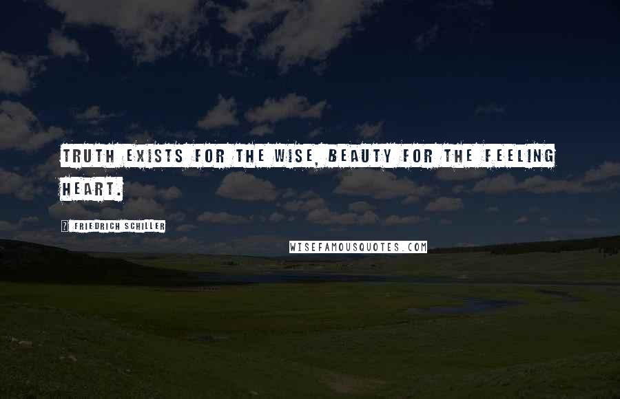 Friedrich Schiller Quotes: Truth exists for the wise, beauty for the feeling heart.
