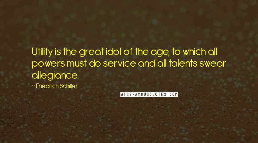 Friedrich Schiller Quotes: Utility is the great idol of the age, to which all powers must do service and all talents swear allegiance.