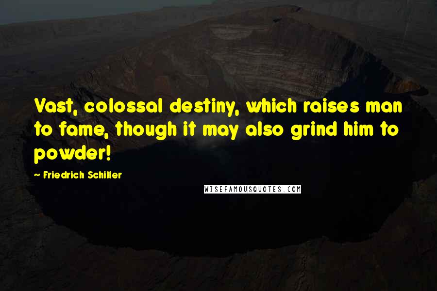 Friedrich Schiller Quotes: Vast, colossal destiny, which raises man to fame, though it may also grind him to powder!