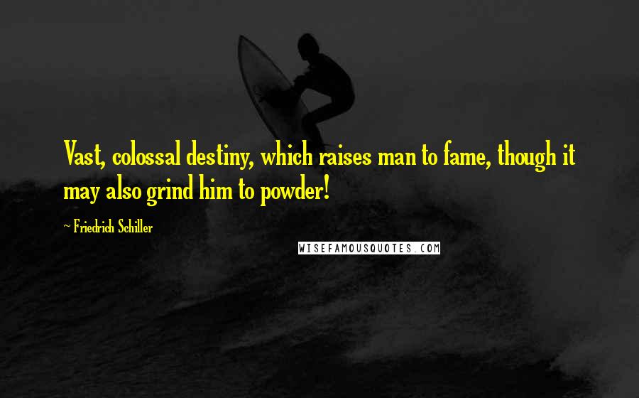 Friedrich Schiller Quotes: Vast, colossal destiny, which raises man to fame, though it may also grind him to powder!