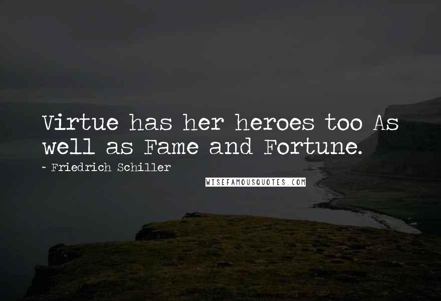 Friedrich Schiller Quotes: Virtue has her heroes too As well as Fame and Fortune.