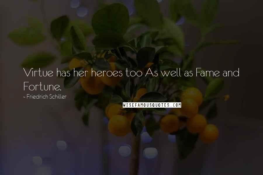 Friedrich Schiller Quotes: Virtue has her heroes too As well as Fame and Fortune.