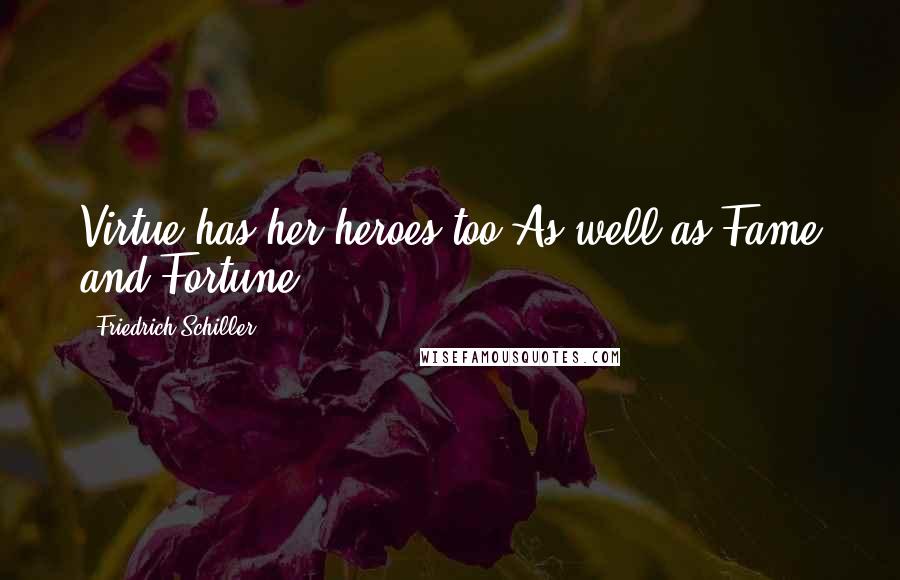 Friedrich Schiller Quotes: Virtue has her heroes too As well as Fame and Fortune.