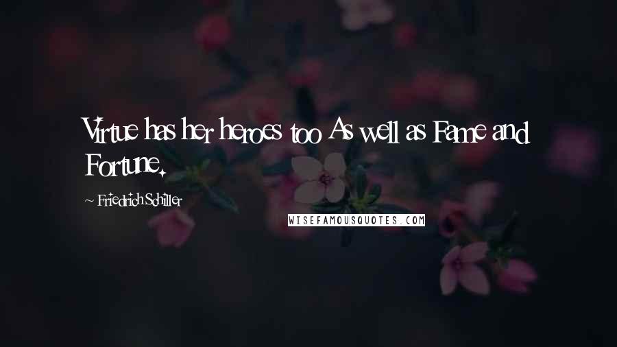 Friedrich Schiller Quotes: Virtue has her heroes too As well as Fame and Fortune.