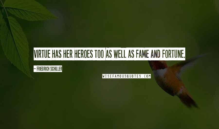 Friedrich Schiller Quotes: Virtue has her heroes too As well as Fame and Fortune.