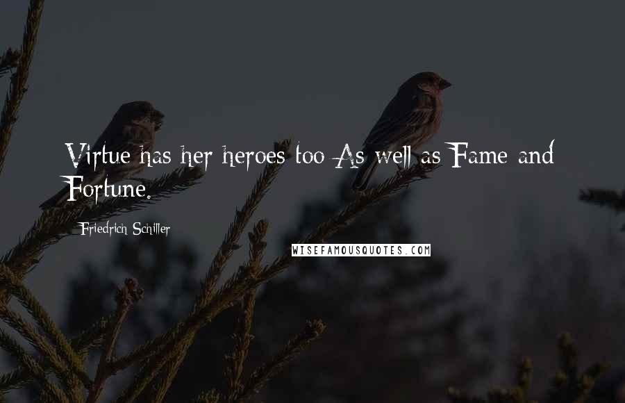 Friedrich Schiller Quotes: Virtue has her heroes too As well as Fame and Fortune.