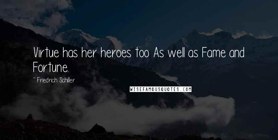 Friedrich Schiller Quotes: Virtue has her heroes too As well as Fame and Fortune.