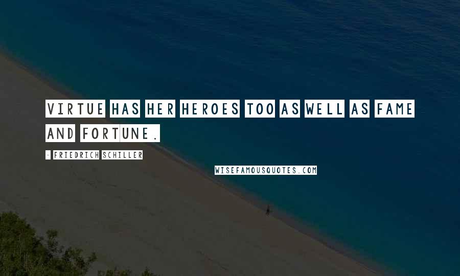 Friedrich Schiller Quotes: Virtue has her heroes too As well as Fame and Fortune.