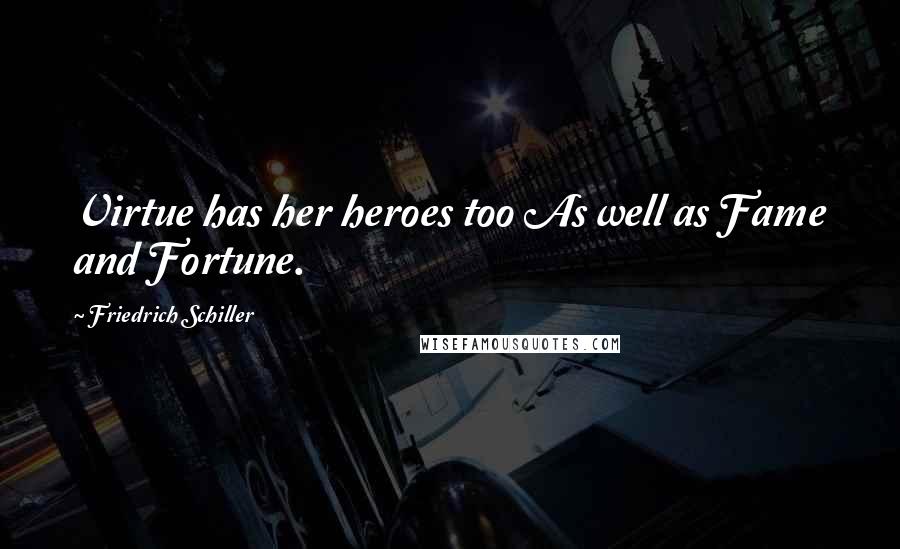 Friedrich Schiller Quotes: Virtue has her heroes too As well as Fame and Fortune.