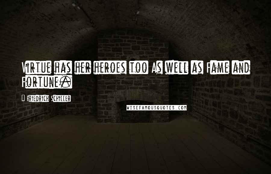 Friedrich Schiller Quotes: Virtue has her heroes too As well as Fame and Fortune.