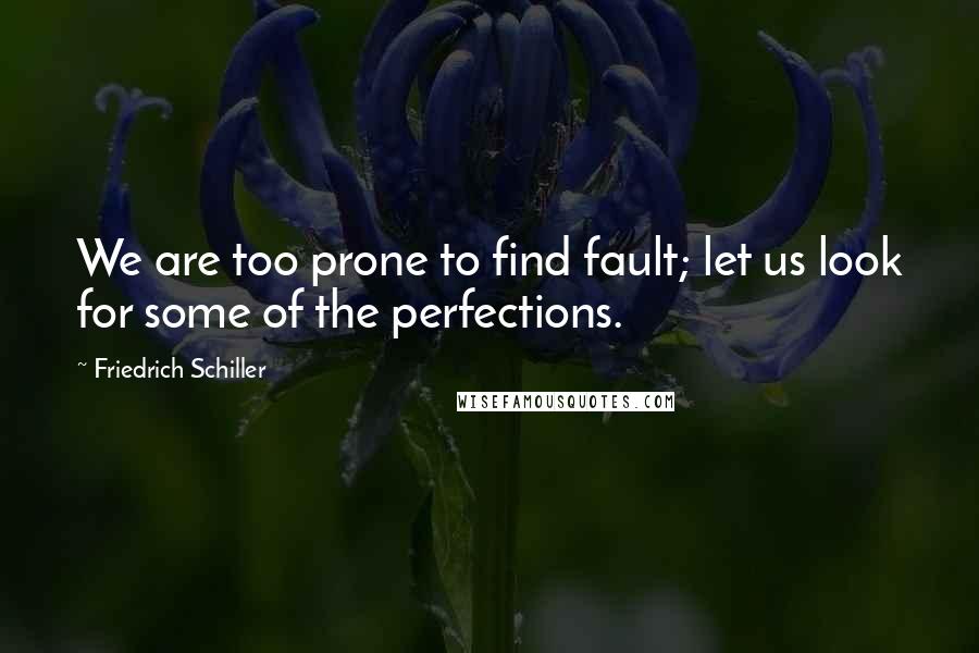 Friedrich Schiller Quotes: We are too prone to find fault; let us look for some of the perfections.