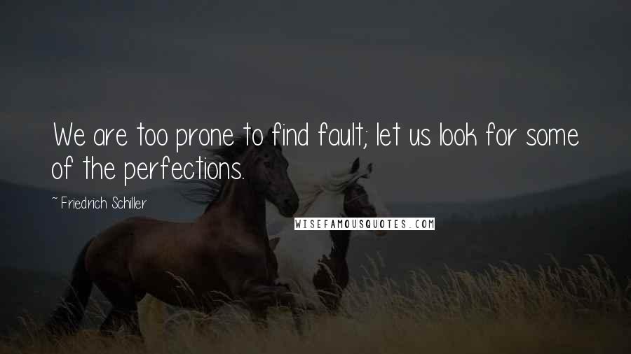 Friedrich Schiller Quotes: We are too prone to find fault; let us look for some of the perfections.