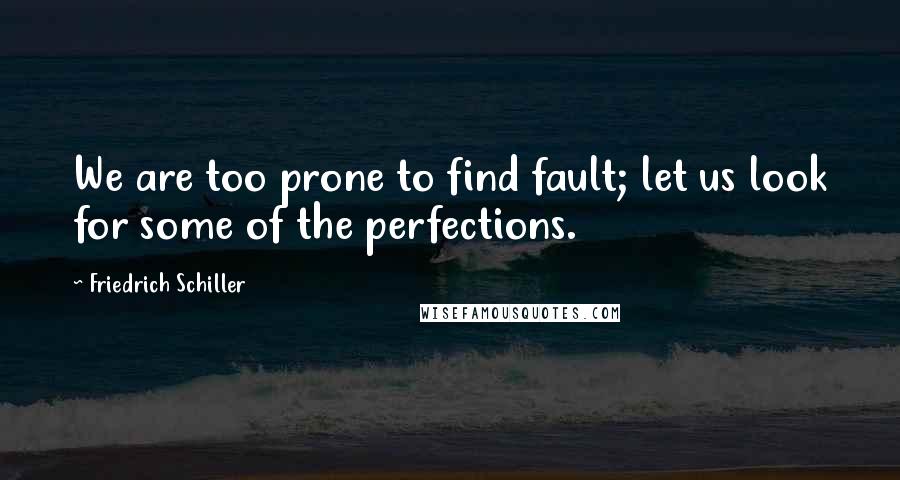 Friedrich Schiller Quotes: We are too prone to find fault; let us look for some of the perfections.