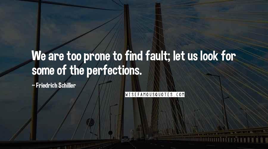 Friedrich Schiller Quotes: We are too prone to find fault; let us look for some of the perfections.