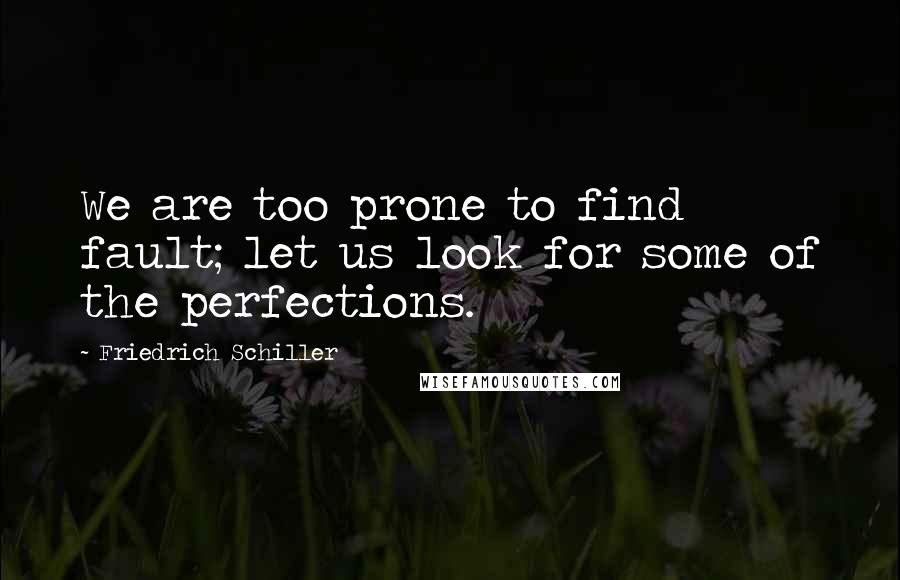 Friedrich Schiller Quotes: We are too prone to find fault; let us look for some of the perfections.