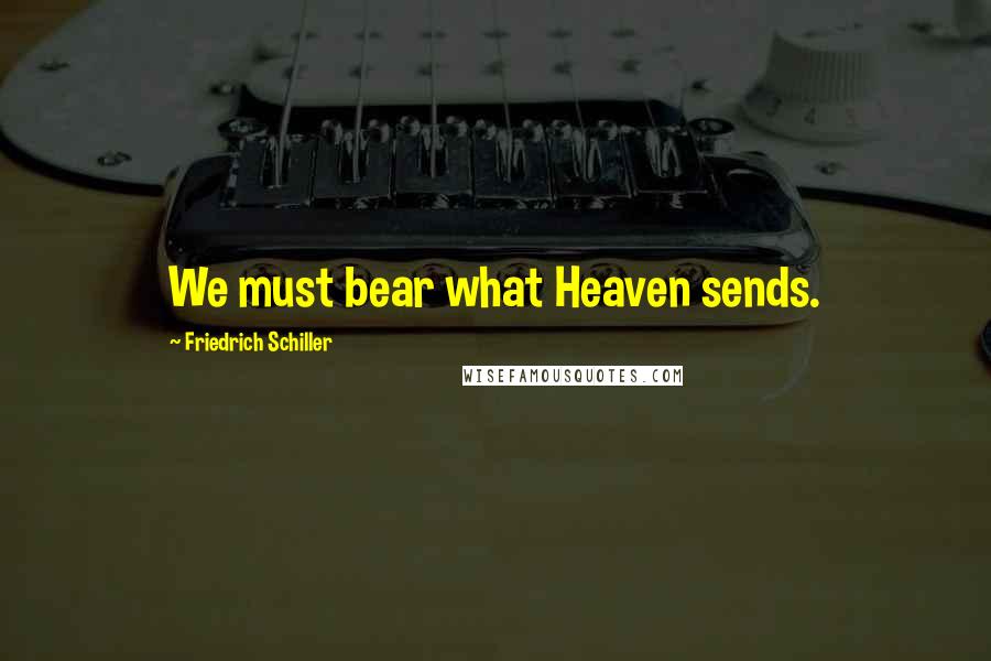 Friedrich Schiller Quotes: We must bear what Heaven sends.