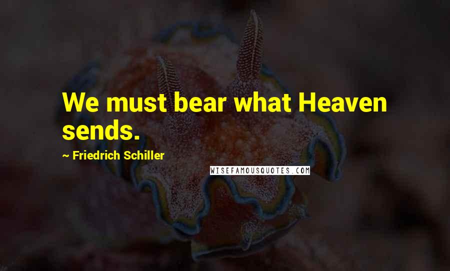 Friedrich Schiller Quotes: We must bear what Heaven sends.