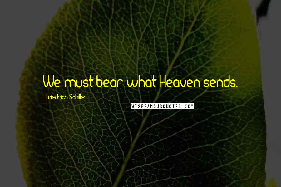 Friedrich Schiller Quotes: We must bear what Heaven sends.