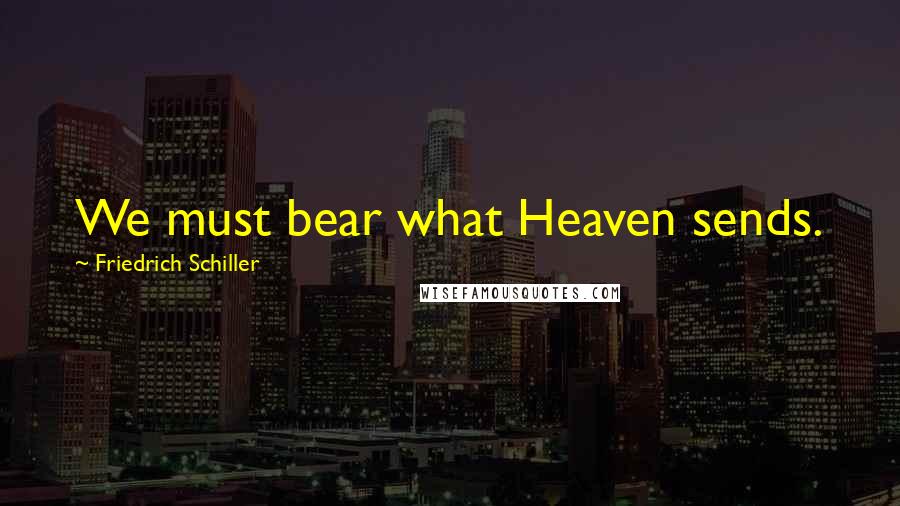 Friedrich Schiller Quotes: We must bear what Heaven sends.