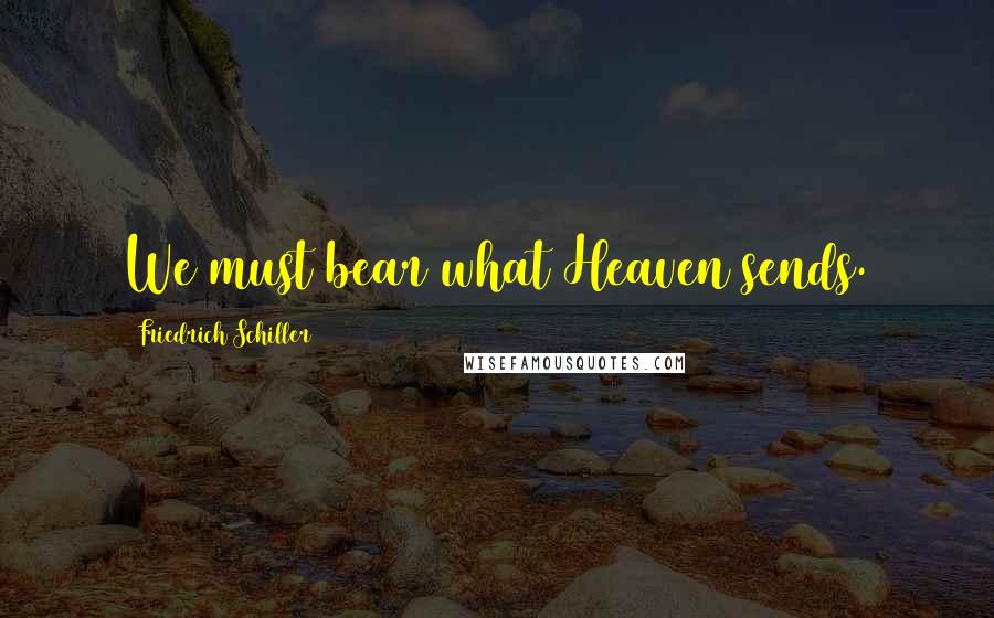 Friedrich Schiller Quotes: We must bear what Heaven sends.