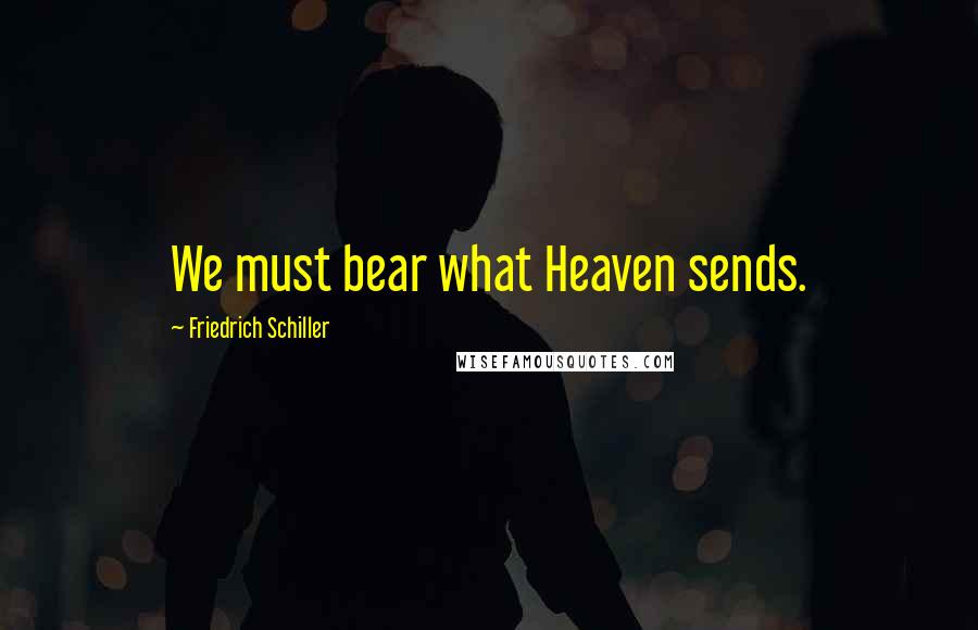 Friedrich Schiller Quotes: We must bear what Heaven sends.