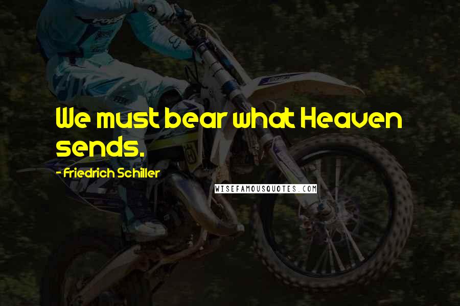 Friedrich Schiller Quotes: We must bear what Heaven sends.