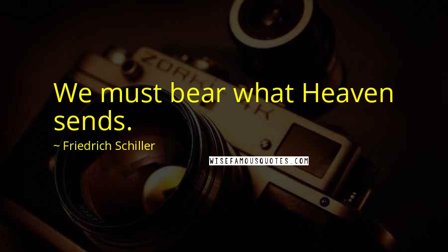 Friedrich Schiller Quotes: We must bear what Heaven sends.