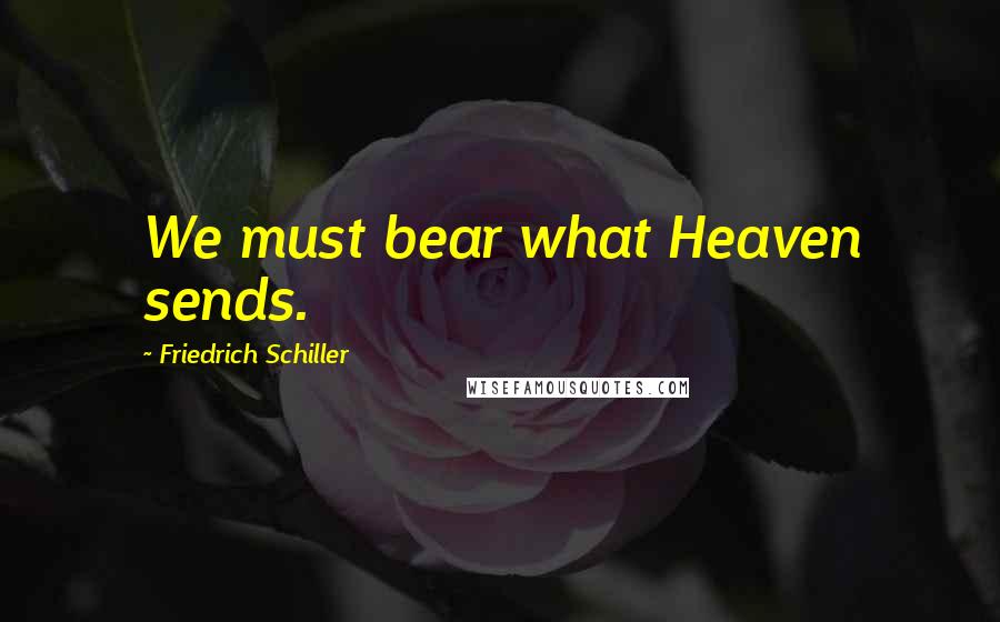 Friedrich Schiller Quotes: We must bear what Heaven sends.