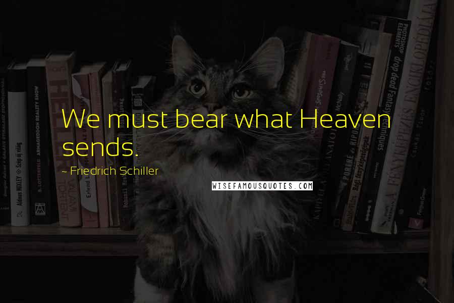 Friedrich Schiller Quotes: We must bear what Heaven sends.